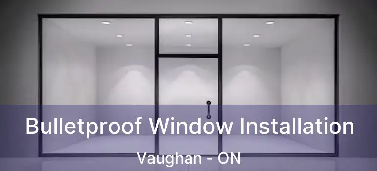  Bulletproof Window Installation Vaughan - ON