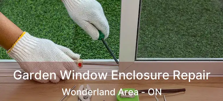 Garden Window Enclosure Repair Wonderland Area - ON