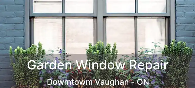 Garden Window Repair Dowmtowm Vaughan - ON