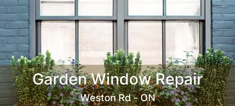 Garden Window Repair Weston Rd - ON