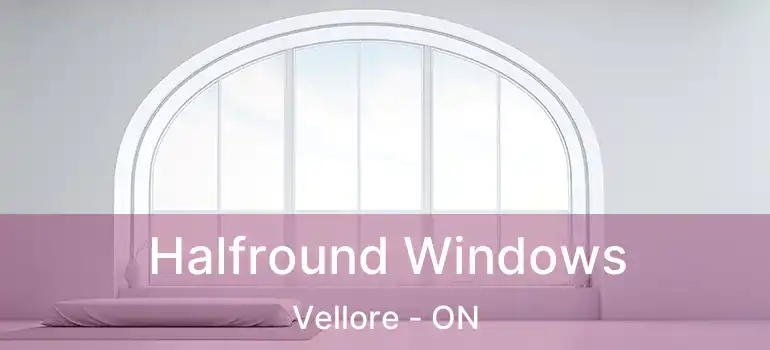  Halfround Windows Vellore - ON