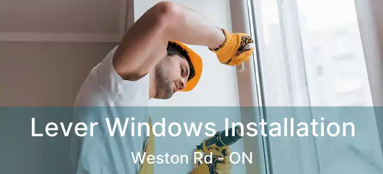  Lever Windows Installation Weston Rd - ON