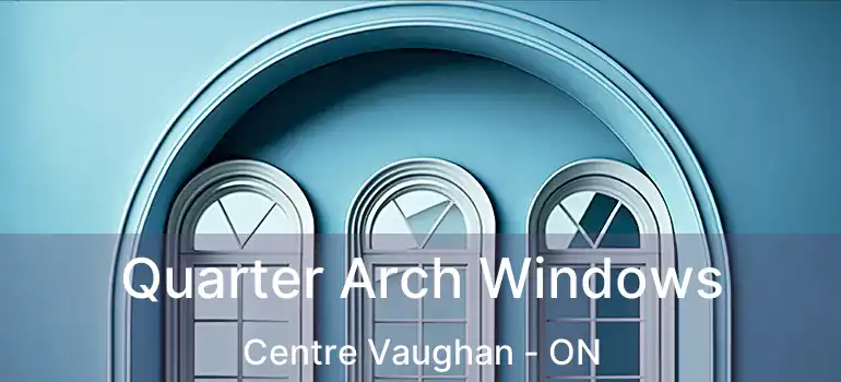 Quarter Arch Windows Centre Vaughan - ON