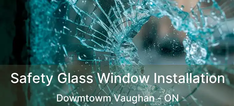 Safety Glass Window Installation Dowmtowm Vaughan - ON