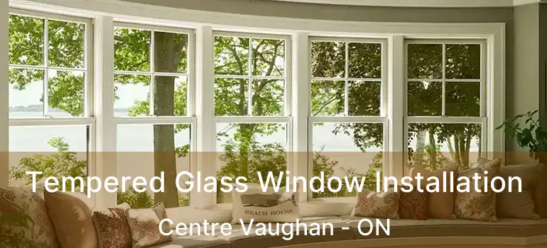 Tempered Glass Window Installation Centre Vaughan - ON