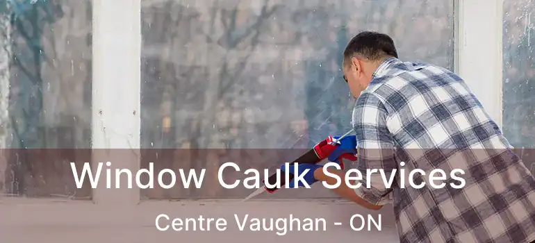 Window Caulk Services Centre Vaughan - ON