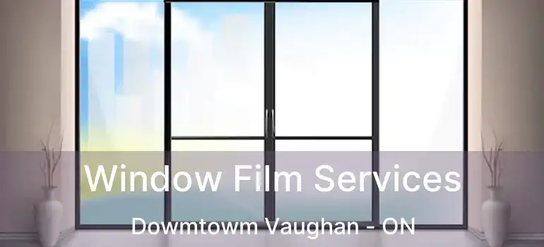 Window Film Services Dowmtowm Vaughan - ON
