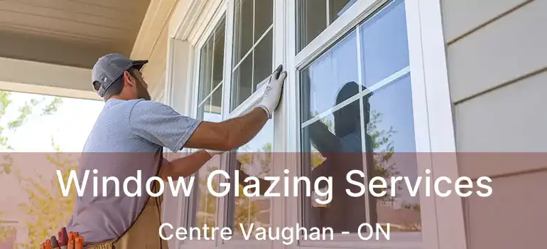 Window Glazing Services Centre Vaughan - ON