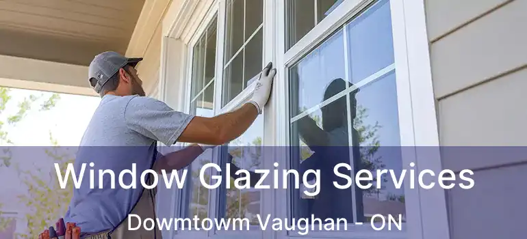  Window Glazing Services Dowmtowm Vaughan - ON