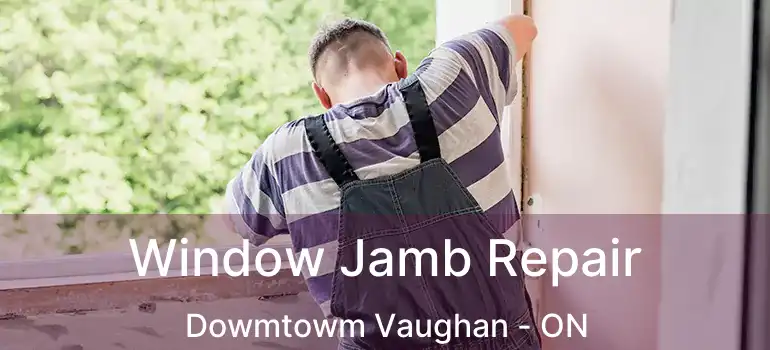 Window Jamb Repair Dowmtowm Vaughan - ON