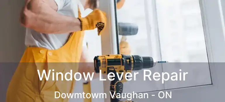 Window Lever Repair Dowmtowm Vaughan - ON