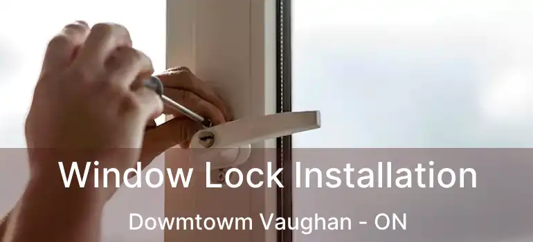 Window Lock Installation Dowmtowm Vaughan - ON